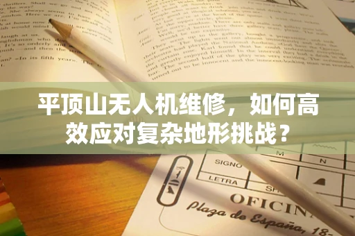 平顶山无人机维修，如何高效应对复杂地形挑战？