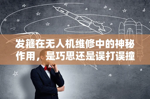 发箍在无人机维修中的神秘作用，是巧思还是误打误撞？
