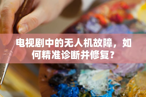 电视剧中的无人机故障，如何精准诊断并修复？