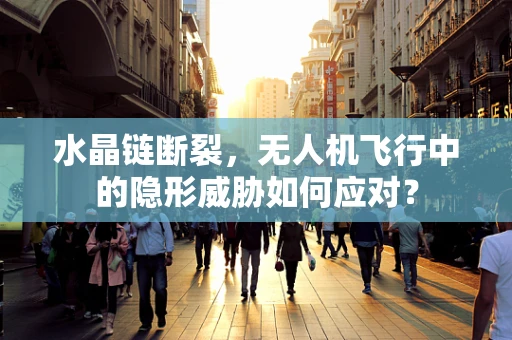 水晶链断裂，无人机飞行中的隐形威胁如何应对？
