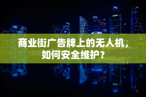 商业街广告牌上的无人机，如何安全维护？