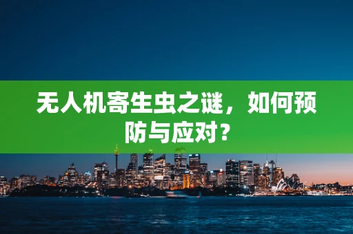无人机寄生虫之谜，如何预防与应对？