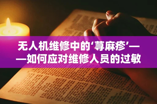 无人机维修中的‘荨麻疹’——如何应对维修人员的过敏挑战？