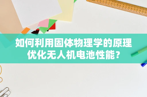 如何利用固体物理学的原理优化无人机电池性能？