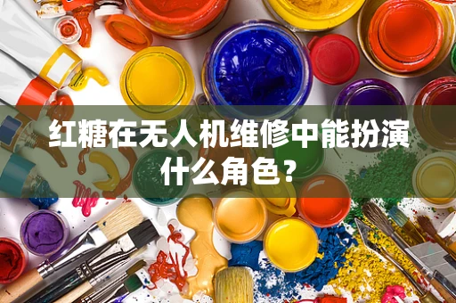 红糖在无人机维修中能扮演什么角色？