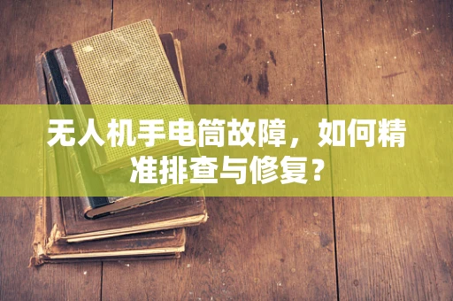 无人机手电筒故障，如何精准排查与修复？