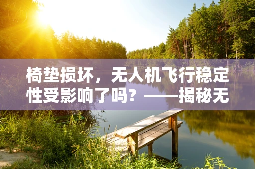 椅垫损坏，无人机飞行稳定性受影响了吗？——揭秘无人机椅垫的维修与重要性