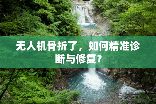 无人机骨折了，如何精准诊断与修复？