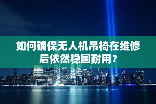 如何确保无人机吊椅在维修后依然稳固耐用？