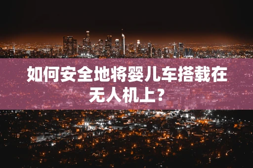 如何安全地将婴儿车搭载在无人机上？