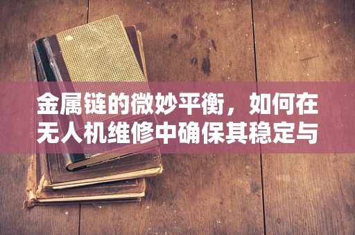金属链的微妙平衡，如何在无人机维修中确保其稳定与安全？