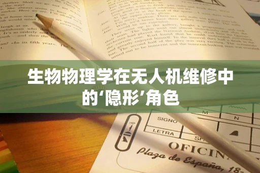 生物物理学在无人机维修中的‘隐形’角色
