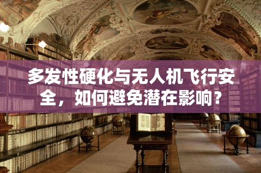 多发性硬化与无人机飞行安全，如何避免潜在影响？