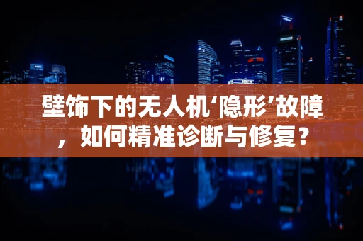 壁饰下的无人机‘隐形’故障，如何精准诊断与修复？