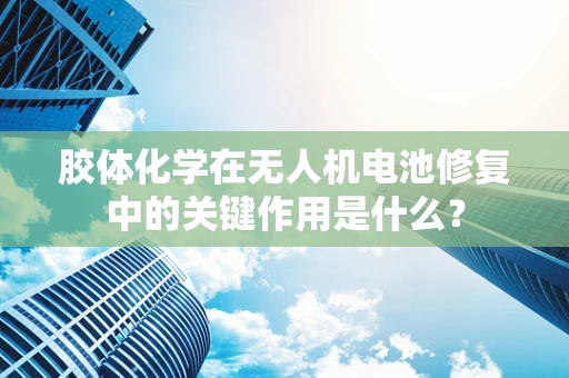 胶体化学在无人机电池修复中的关键作用是什么？