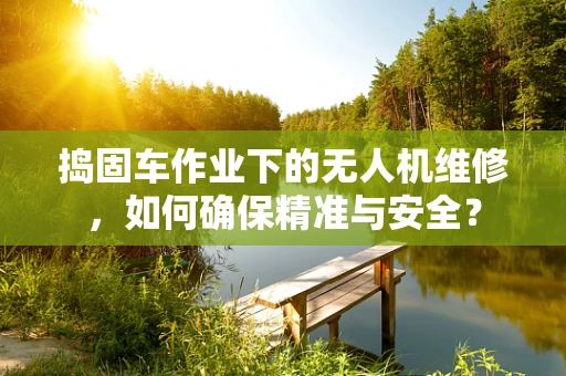 捣固车作业下的无人机维修，如何确保精准与安全？