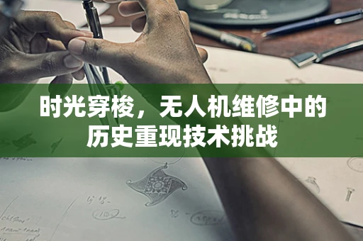 时光穿梭，无人机维修中的历史重现技术挑战