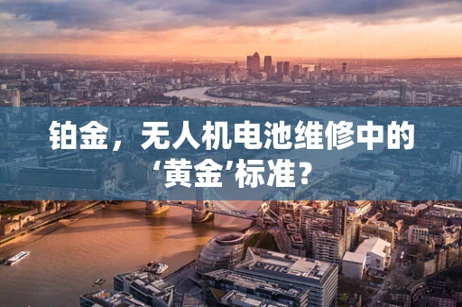 铂金，无人机电池维修中的‘黄金’标准？