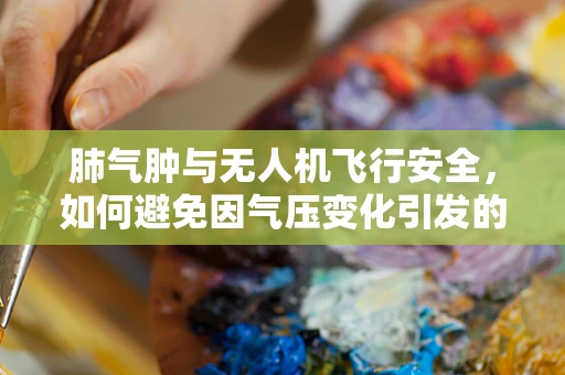 肺气肿与无人机飞行安全，如何避免因气压变化引发的意外？
