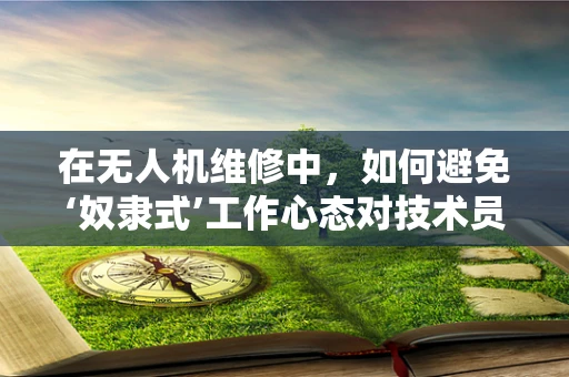 在无人机维修中，如何避免‘奴隶式’工作心态对技术员的影响？