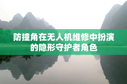 防撞角在无人机维修中扮演的隐形守护者角色