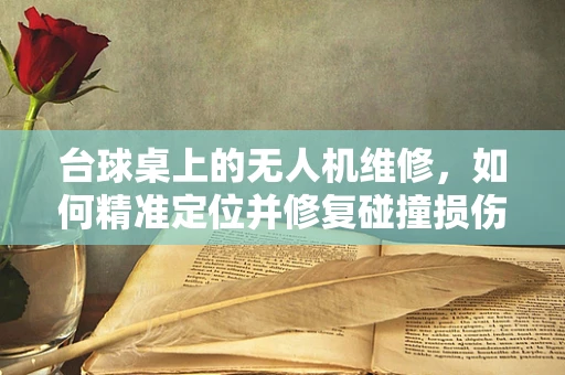 台球桌上的无人机维修，如何精准定位并修复碰撞损伤？