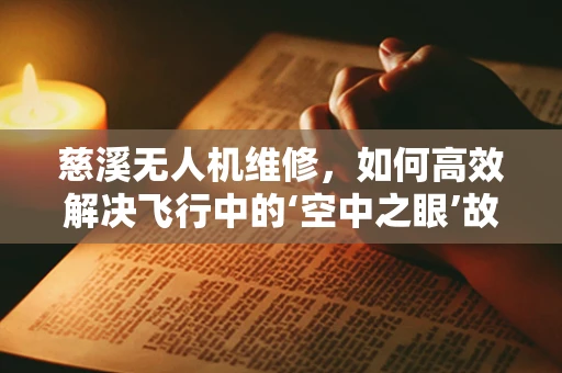 慈溪无人机维修，如何高效解决飞行中的‘空中之眼’故障？