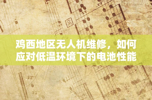 鸡西地区无人机维修，如何应对低温环境下的电池性能挑战？
