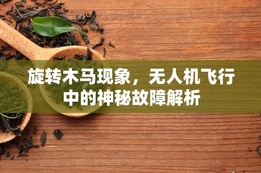 旋转木马现象，无人机飞行中的神秘故障解析