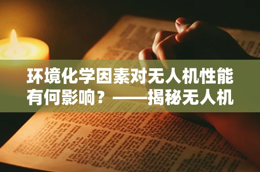 环境化学因素对无人机性能有何影响？——揭秘无人机维修中的隐形挑战