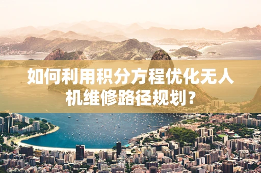 如何利用积分方程优化无人机维修路径规划？