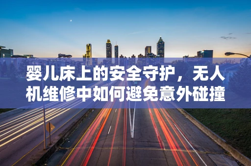 婴儿床上的安全守护，无人机维修中如何避免意外碰撞？