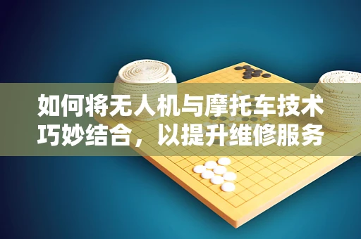 如何将无人机与摩托车技术巧妙结合，以提升维修服务的便捷性？