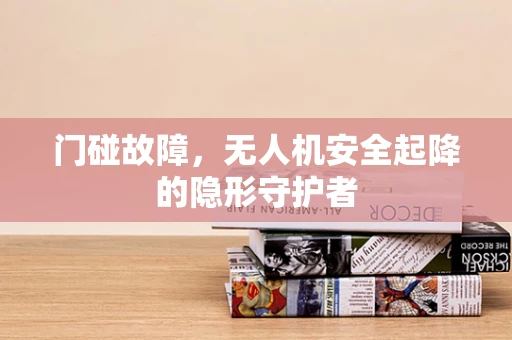 门碰故障，无人机安全起降的隐形守护者