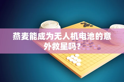 燕麦能成为无人机电池的意外救星吗？