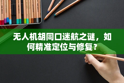 无人机胡同口迷航之谜，如何精准定位与修复？