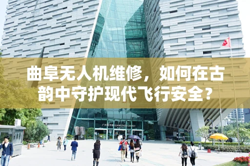 曲阜无人机维修，如何在古韵中守护现代飞行安全？