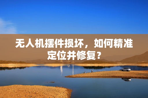 无人机摆件损坏，如何精准定位并修复？