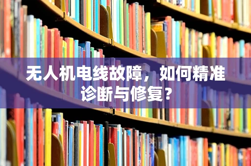 无人机电线故障，如何精准诊断与修复？