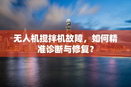 无人机搅拌机故障，如何精准诊断与修复？