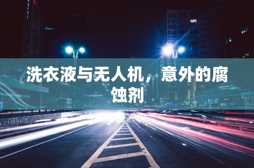 洗衣液与无人机，意外的腐蚀剂