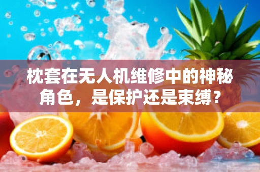 枕套在无人机维修中的神秘角色，是保护还是束缚？