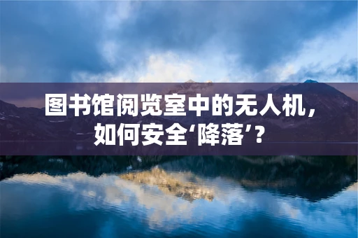 图书馆阅览室中的无人机，如何安全‘降落’？
