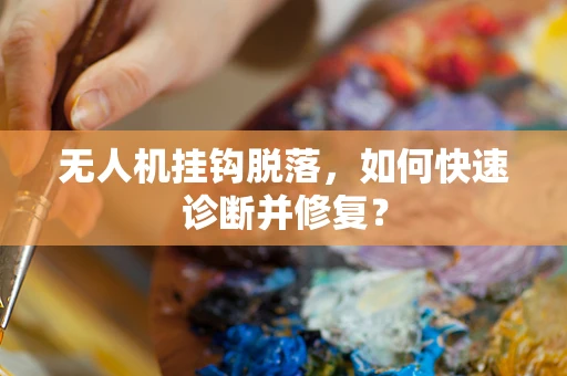 无人机挂钩脱落，如何快速诊断并修复？