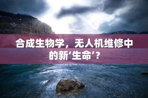 合成生物学，无人机维修中的新‘生命’？