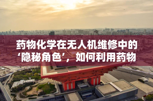 药物化学在无人机维修中的‘隐秘角色’，如何利用药物原理提升无人机性能？