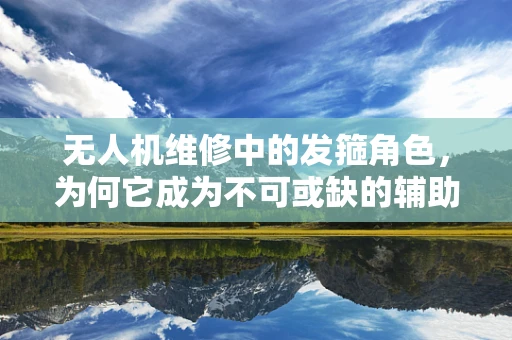 无人机维修中的发箍角色，为何它成为不可或缺的辅助工具？