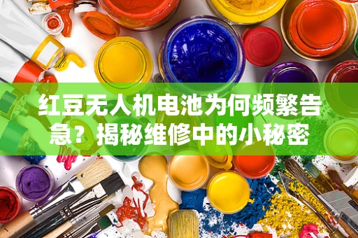 红豆无人机电池为何频繁告急？揭秘维修中的小秘密