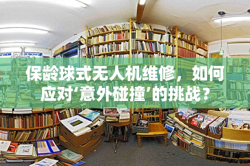 保龄球式无人机维修，如何应对‘意外碰撞’的挑战？