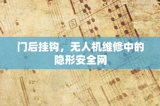 门后挂钩，无人机维修中的隐形安全网